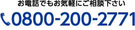 お電話でもお気軽にご相談ください 0800-200-2771